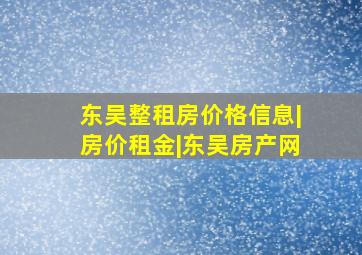 东吴整租房价格信息|房价租金|东吴房产网